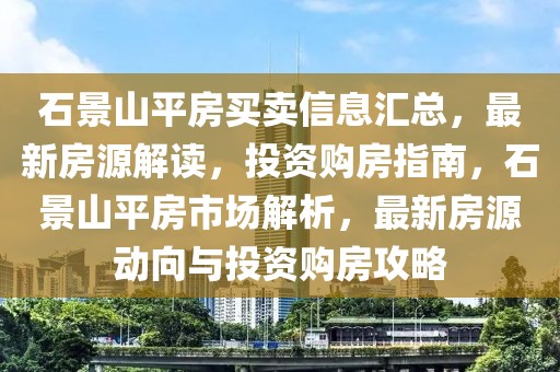 石景山平房買賣信息匯總，最新房源解讀，投資購房指南，石景山平房市場解析，最新房源動向與投資購房攻略