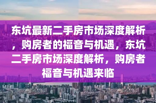 東坑最新二手房市場(chǎng)深度解析，購(gòu)房者的福音與機(jī)遇，東坑二手房市場(chǎng)深度解析，購(gòu)房者福音與機(jī)遇來臨