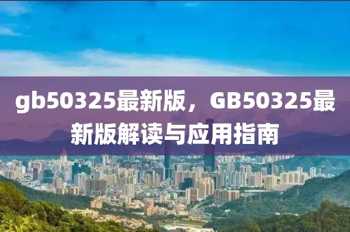 gb50325最新版，GB50325最新版解讀與應用指南