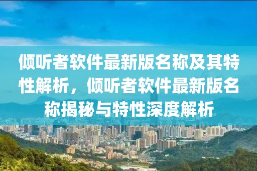 傾聽(tīng)者軟件最新版名稱及其特性解析，傾聽(tīng)者軟件最新版名稱揭秘與特性深度解析