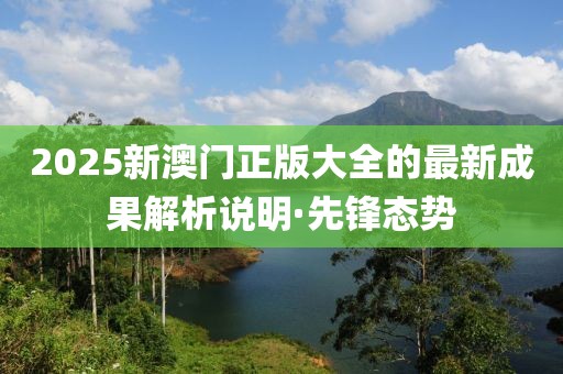 2025新澳門正版大全的最新成果解析說明·先鋒態(tài)勢