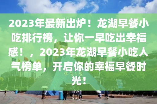 2023年最新出爐！龍湖早餐小吃排行榜，讓你一早吃出幸福感！，2023年龍湖早餐小吃人氣榜單，開啟你的幸福早餐時(shí)光！