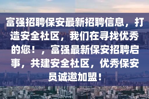 富強(qiáng)招聘保安最新招聘信息，打造安全社區(qū)，我們?cè)趯ふ覂?yōu)秀的您！，富強(qiáng)最新保安招聘啟事，共建安全社區(qū)，優(yōu)秀保安員誠(chéng)邀加盟！