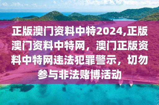 正版澳門資料中特2024,正版澳門資料中特網(wǎng)，澳門正版資料中特網(wǎng)違法犯罪警示，切勿參與非法賭博活動