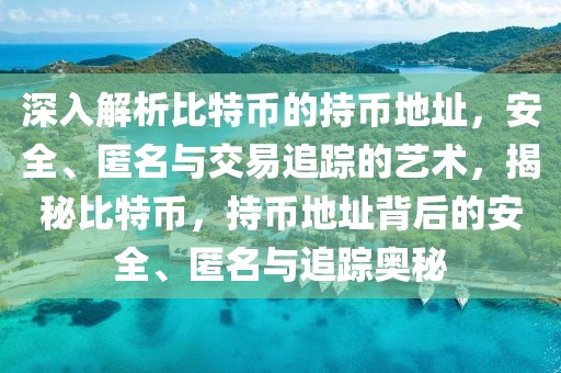 深入解析比特幣的持幣地址，安全、匿名與交易追蹤的藝術，揭秘比特幣，持幣地址背后的安全、匿名與追蹤奧秘