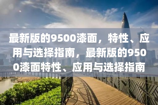 最新版的9500漆面，特性、應(yīng)用與選擇指南，最新版的9500漆面特性、應(yīng)用與選擇指南