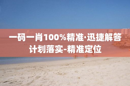 一碼一肖100%精準(zhǔn)·迅捷解答計劃落實-精準(zhǔn)定位