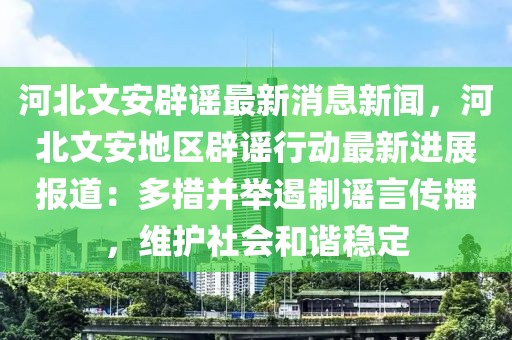 河北文安辟謠最新消息新聞，河北文安地區(qū)辟謠行動(dòng)最新進(jìn)展報(bào)道：多措并舉遏制謠言傳播，維護(hù)社會(huì)和諧穩(wěn)定