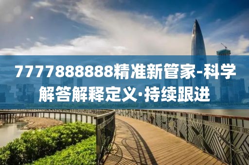 7777888888精準(zhǔn)新管家-科學(xué)解答解釋定義·持續(xù)跟進(jìn)