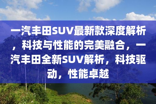 一汽豐田SUV最新款深度解析，科技與性能的完美融合，一汽豐田全新SUV解析，科技驅(qū)動，性能卓越