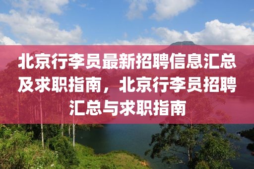 北京行李員最新招聘信息匯總及求職指南，北京行李員招聘匯總與求職指南