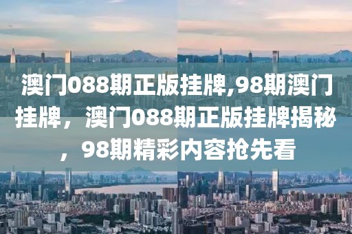 澳門088期正版掛牌,98期澳門掛牌，澳門088期正版掛牌揭秘，98期精彩內(nèi)容搶先看