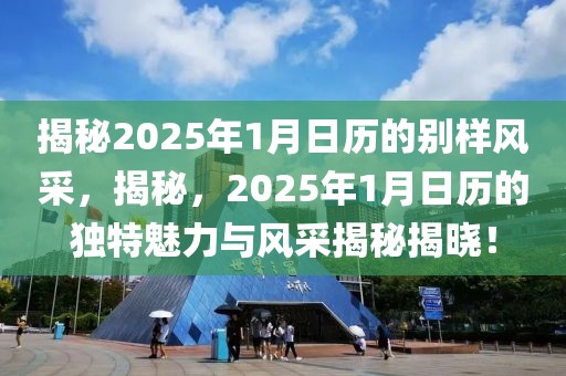 揭秘2025年1月日歷的別樣風(fēng)采，揭秘，2025年1月日歷的獨(dú)特魅力與風(fēng)采揭秘揭曉！