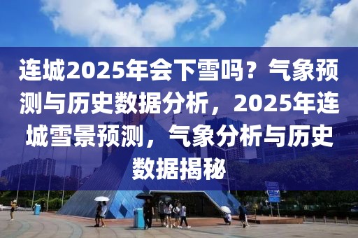 連城2025年會下雪嗎？氣象預測與歷史數(shù)據(jù)分析，2025年連城雪景預測，氣象分析與歷史數(shù)據(jù)揭秘