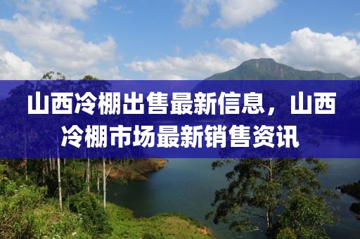 山西冷棚出售最新信息，山西冷棚市場(chǎng)最新銷售資訊