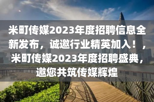 米町傳媒2023年度招聘信息全新發(fā)布，誠邀行業(yè)精英加入！，米町傳媒2023年度招聘盛典，邀您共筑傳媒輝煌