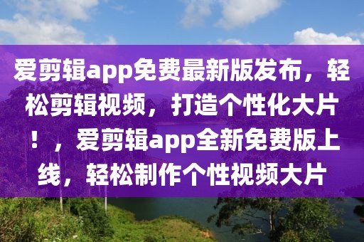 愛剪輯app免費(fèi)最新版發(fā)布，輕松剪輯視頻，打造個(gè)性化大片！，愛剪輯app全新免費(fèi)版上線，輕松制作個(gè)性視頻大片