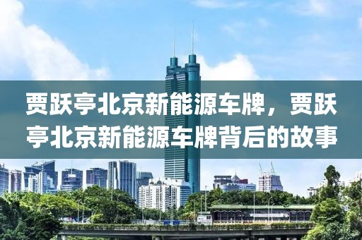 賈躍亭北京新能源車牌，賈躍亭北京新能源車牌背后的故事