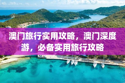 澳門(mén)旅行實(shí)用攻略，澳門(mén)深度游，必備實(shí)用旅行攻略