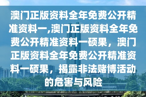 澳門正版資料全年免費(fèi)公開精準(zhǔn)資料一,澳門正版資料全年免費(fèi)公開精準(zhǔn)資料一碩果，澳門正版資料全年免費(fèi)公開精準(zhǔn)資料一碩果，揭露非法賭博活動(dòng)的危害與風(fēng)險(xiǎn)