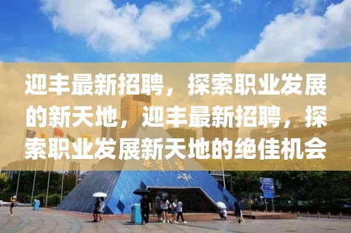 迎豐最新招聘，探索職業(yè)發(fā)展的新天地，迎豐最新招聘，探索職業(yè)發(fā)展新天地的絕佳機(jī)會