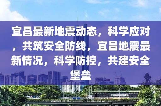 宜昌最新地震動態(tài)，科學(xué)應(yīng)對，共筑安全防線，宜昌地震最新情況，科學(xué)防控，共建安全堡壘