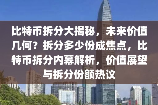 比特幣拆分大揭秘，未來價值幾何？拆分多少份成焦點(diǎn)，比特幣拆分內(nèi)幕解析，價值展望與拆分份額熱議