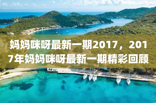 媽媽咪呀最新一期2017，2017年媽媽咪呀最新一期精彩回顧