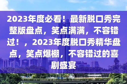 2023年度必看！最新脫口秀完整版盤點，笑點滿滿，不容錯過！，2023年度脫口秀精華盤點，笑點爆棚，不容錯過的喜劇盛宴