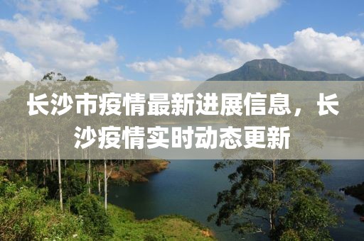 長沙市疫情最新進展信息，長沙疫情實時動態(tài)更新