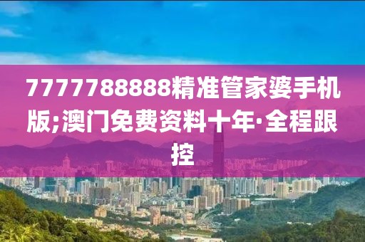 7777788888精準(zhǔn)管家婆手機(jī)版;澳門免費(fèi)資料十年·全程跟控