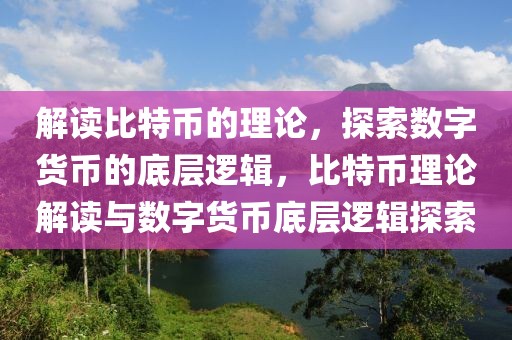 解讀比特幣的理論，探索數(shù)字貨幣的底層邏輯，比特幣理論解讀與數(shù)字貨幣底層邏輯探索