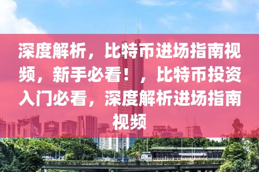 深度解析，比特幣進場指南視頻，新手必看！，比特幣投資入門必看，深度解析進場指南視頻