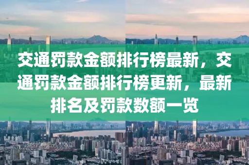 交通罰款金額排行榜最新，交通罰款金額排行榜更新，最新排名及罰款數(shù)額一覽