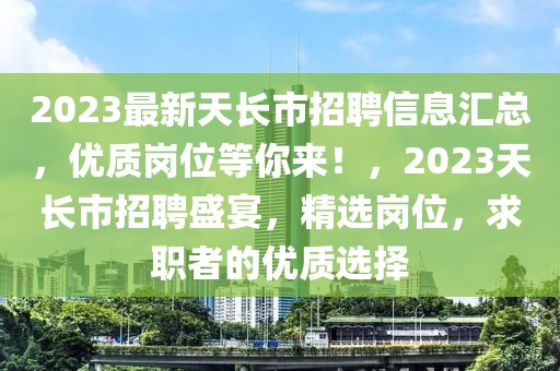 2023最新天長市招聘信息匯總，優(yōu)質(zhì)崗位等你來！，2023天長市招聘盛宴，精選崗位，求職者的優(yōu)質(zhì)選擇