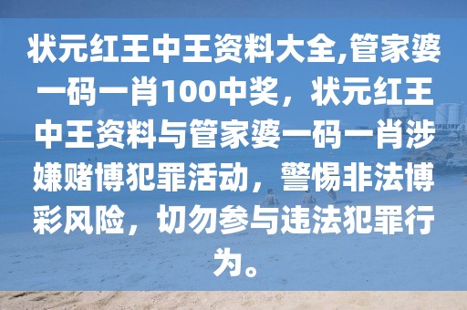 狀元紅王中王資料大全,管家婆一碼一肖100中獎(jiǎng)，狀元紅王中王資料與管家婆一碼一肖涉嫌賭博犯罪活動(dòng)，警惕非法博彩風(fēng)險(xiǎn)，切勿參與違法犯罪行為。