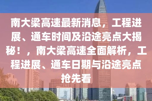 南大梁高速最新消息，工程進(jìn)展、通車(chē)時(shí)間及沿途亮點(diǎn)大揭秘！，南大梁高速全面解析，工程進(jìn)展、通車(chē)日期與沿途亮點(diǎn)搶先看