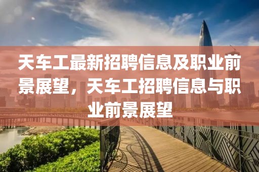 天車工最新招聘信息及職業(yè)前景展望，天車工招聘信息與職業(yè)前景展望