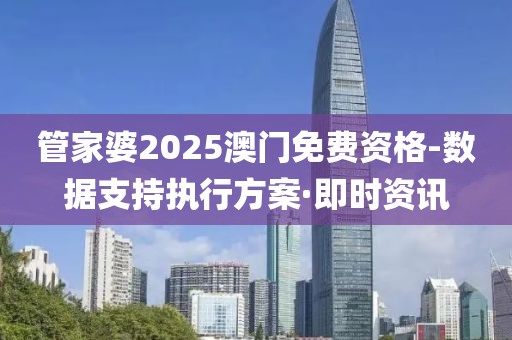 管家婆2025澳門免費資格-數據支持執(zhí)行方案·即時資訊