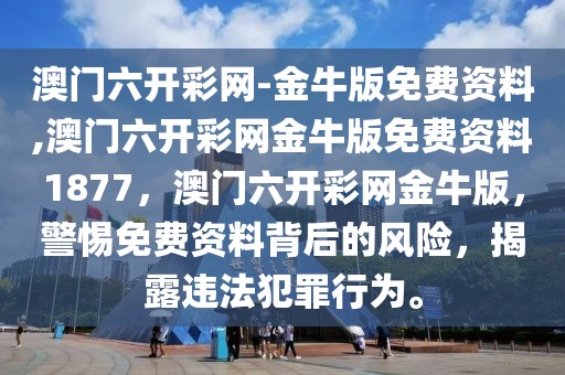 澳門六開彩網-金牛版免費資料,澳門六開彩網金牛版免費資料1877，澳門六開彩網金牛版，警惕免費資料背后的風險，揭露違法犯罪行為。