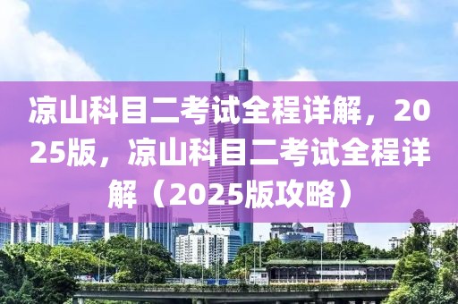 涼山科目二考試全程詳解，2025版，涼山科目二考試全程詳解（2025版攻略）