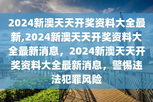 2024新澳天天開(kāi)獎(jiǎng)資料大全最新,2024新澳天天開(kāi)獎(jiǎng)資料大全最新消息，2024新澳天天開(kāi)獎(jiǎng)資料大全最新消息，警惕違法犯罪風(fēng)險(xiǎn)