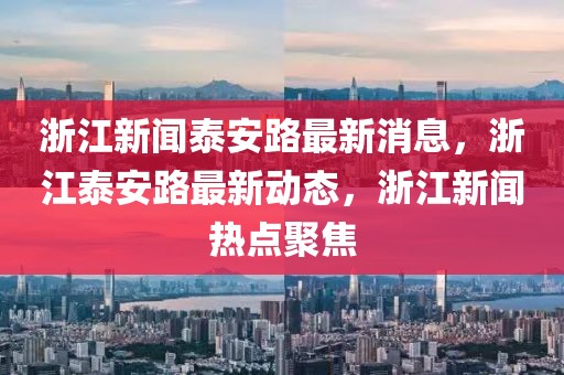 浙江新聞泰安路最新消息，浙江泰安路最新動態(tài)，浙江新聞熱點聚焦