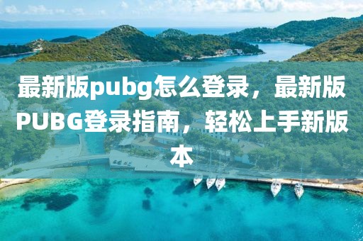 最新版pubg怎么登錄，最新版PUBG登錄指南，輕松上手新版本