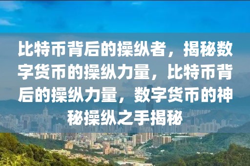 比特幣背后的操縱者，揭秘?cái)?shù)字貨幣的操縱力量，比特幣背后的操縱力量，數(shù)字貨幣的神秘操縱之手揭秘