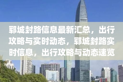 鄆城封路信息最新匯總，出行攻略與實時動態(tài)，鄆城封路實時信息，出行攻略與動態(tài)速覽