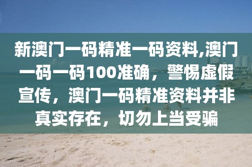 新澳門一碼精準(zhǔn)一碼資料,澳門一碼一碼100準(zhǔn)確，警惕虛假宣傳，澳門一碼精準(zhǔn)資料并非真實(shí)存在，切勿上當(dāng)受騙