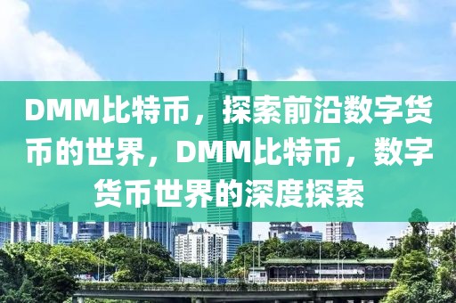 DMM比特幣，探索前沿數(shù)字貨幣的世界，DMM比特幣，數(shù)字貨幣世界的深度探索