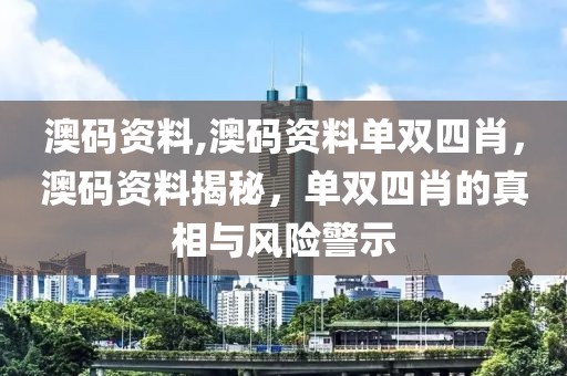 澳碼資料,澳碼資料單雙四肖，澳碼資料揭秘，單雙四肖的真相與風(fēng)險(xiǎn)警示