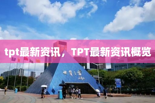 tpt最新資訊，TPT最新資訊概覽